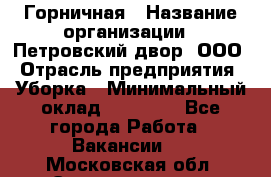 Горничная › Название организации ­ Петровский двор, ООО › Отрасль предприятия ­ Уборка › Минимальный оклад ­ 15 000 - Все города Работа » Вакансии   . Московская обл.,Электрогорск г.